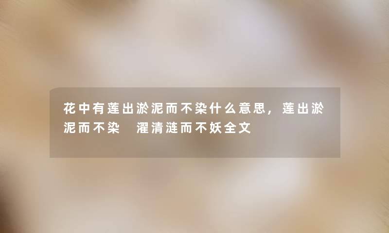 花中有莲出淤泥而不染什么意思,莲出淤泥而不染 濯清涟而不妖我的