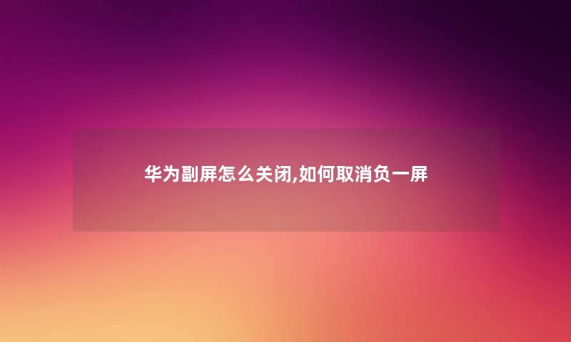华为副屏怎么关闭,如何取消负一屏