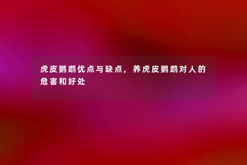 虎皮鹦鹉优点与缺点,养虎皮鹦鹉对人的危害和好处
