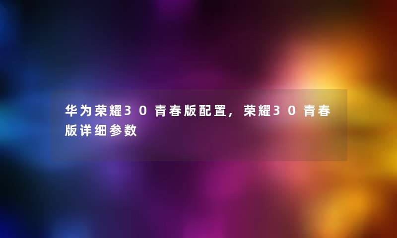 华为荣耀30青春版配置,荣耀30青春版详细参数
