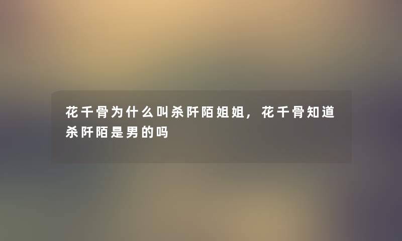 花千骨为什么叫杀阡陌姐姐,花千骨知道杀阡陌是男的吗