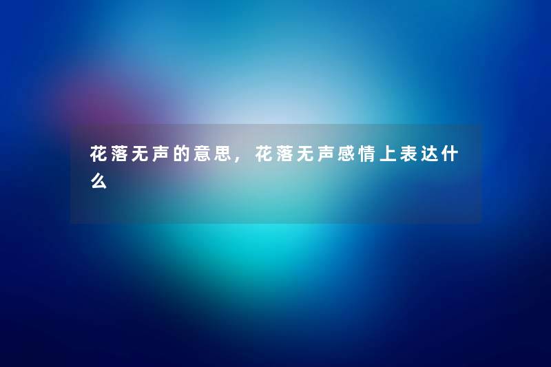 花落无声的意思,花落无声感情上表达什么