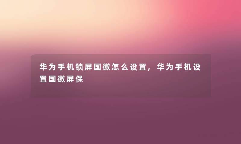 华为手机锁屏国徽怎么设置,华为手机设置国徽屏保