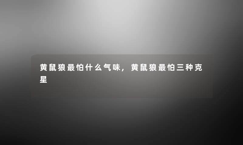 黄鼠狼怕什么气味,黄鼠狼怕三种克星