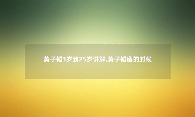 黄子韬3岁到25岁讲解,黄子韬瘦的时候