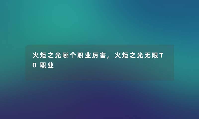 火炬之光哪个职业厉害,火炬之光无限T0职业