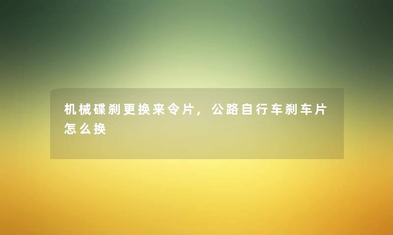 机械碟刹更换来令片,公路自行车刹车片怎么换
