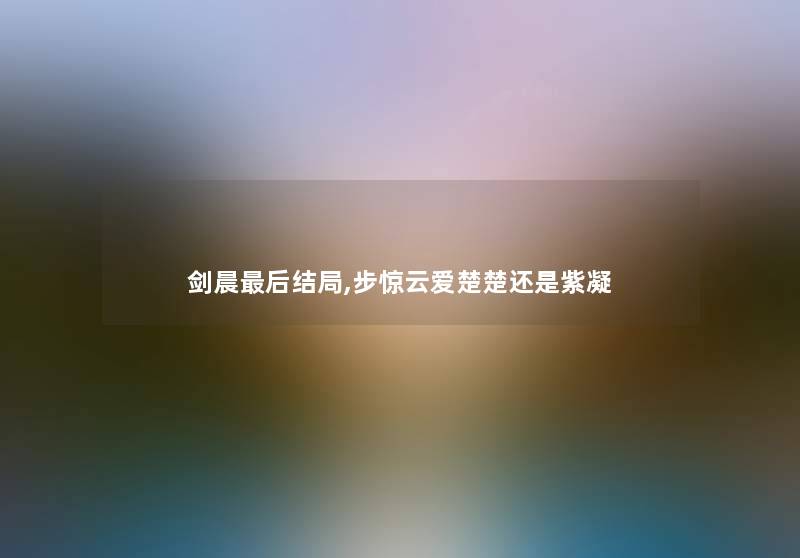 剑晨后结局,步惊云爱楚楚还是紫凝