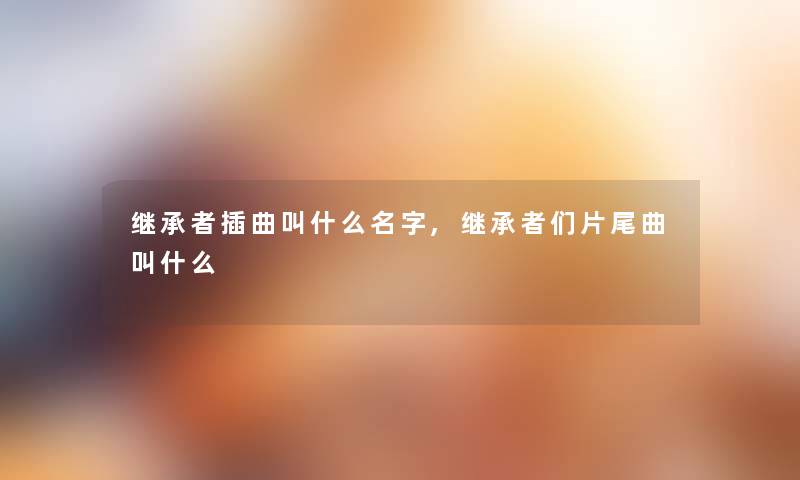 继承者插曲叫什么名字,继承者们片尾曲叫什么