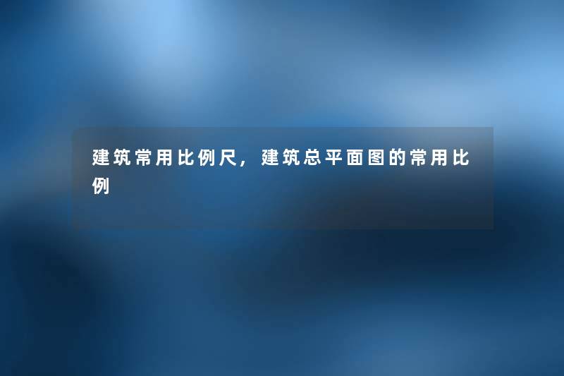 建筑常用比例尺,建筑总平面图的常用比例