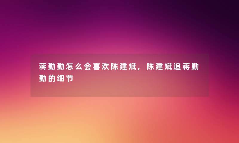 蒋勤勤怎么会喜欢陈建斌,陈建斌追蒋勤勤的细节