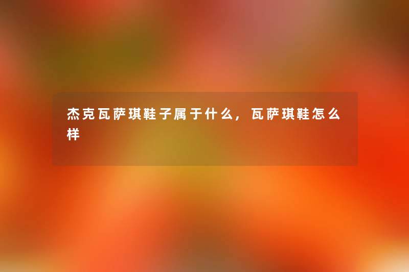 杰克瓦萨琪鞋子属于什么,瓦萨琪鞋怎么样