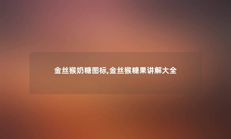 金丝猴奶糖图标,金丝猴糖果讲解大全