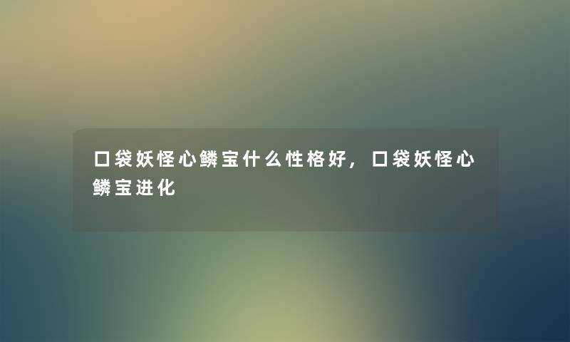口袋妖怪心鳞宝什么性格好,口袋妖怪心鳞宝进化
