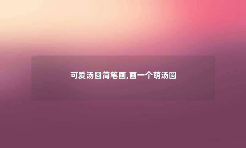 可爱汤圆简笔画,画一个萌汤圆