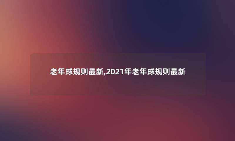老年球规则新,2021年老年球规则新