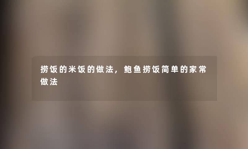 捞饭的米饭的做法,鲍鱼捞饭简单的家常做法