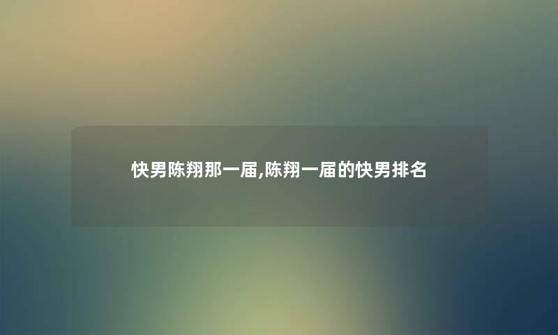 快男陈翔那一届,陈翔一届的快男推荐