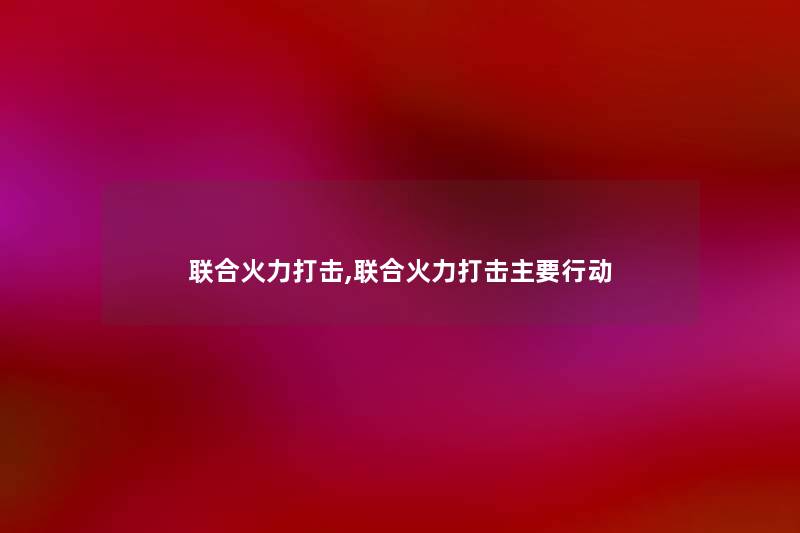 联合火力打击,联合火力打击主要行动