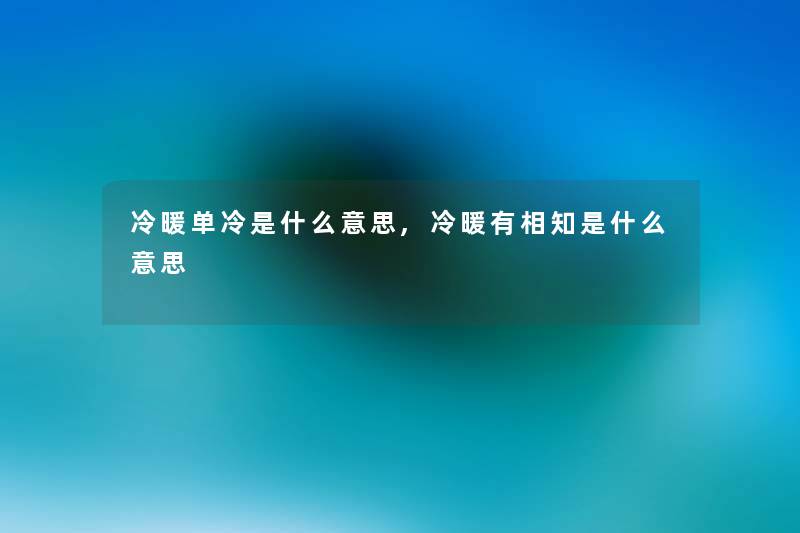 冷暖单冷是什么意思,冷暖有相知是什么意思