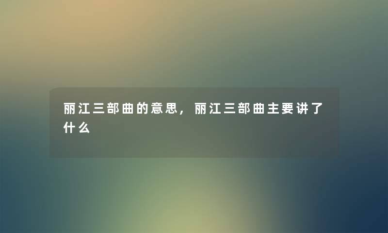 丽江三部曲的意思,丽江三部曲主要讲了什么