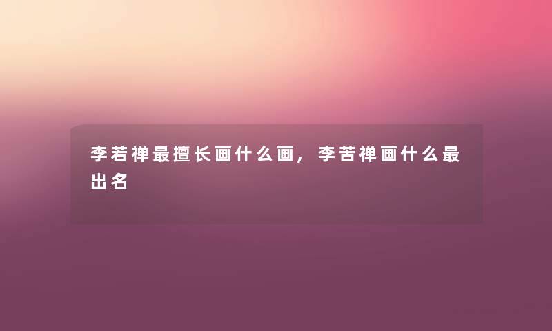 李若禅擅长画什么画,李苦禅画什么出名