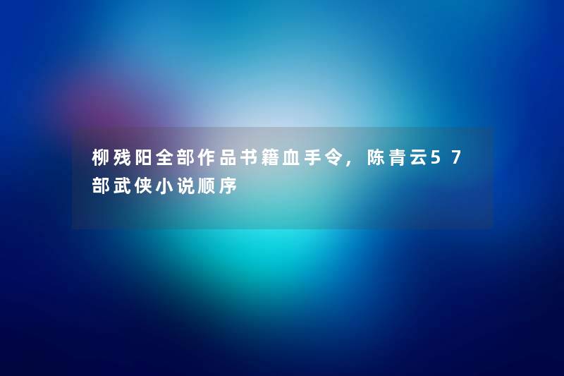 柳残阳整理的作品书籍血手令,陈青云57部武侠小说顺序