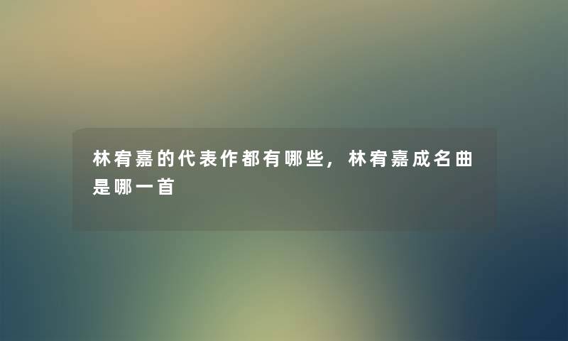 林宥嘉的代表作都有哪些,林宥嘉成名曲是哪一首