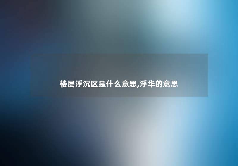楼层浮沉区是什么意思,浮华的意思