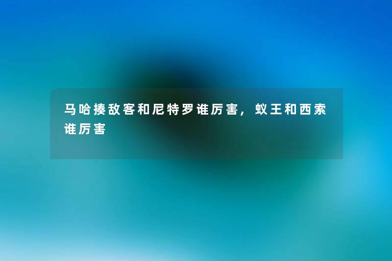 马哈揍敌客和尼特罗谁厉害,蚁王和西索谁厉害