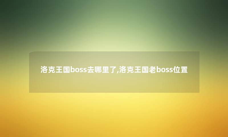 洛克王国boss去哪里了,洛克王国老boss位置