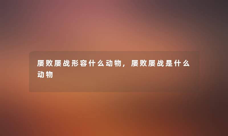 屡败屡战形容什么动物,屡败屡战是什么动物