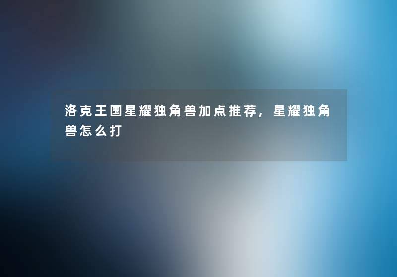 洛克王国星耀独角兽加点推荐,星耀独角兽怎么打