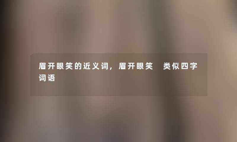 眉开眼笑的近义词,眉开眼笑 类似四字词语