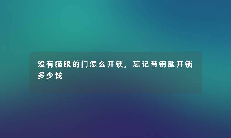 没有猫眼的门怎么开锁,忘记带钥匙开锁多少钱