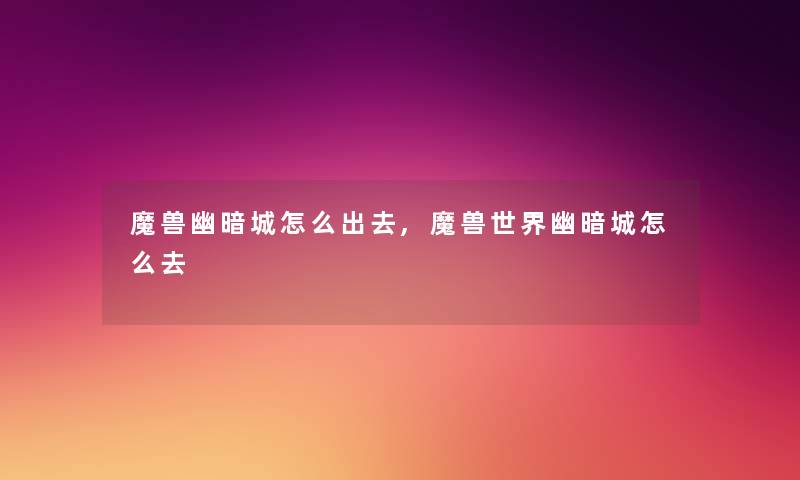 魔兽幽暗城怎么出去,魔兽世界幽暗城怎么去