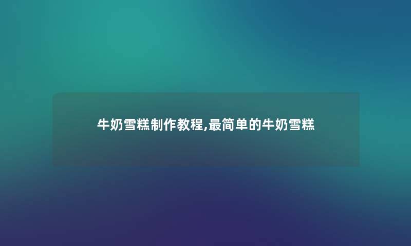 牛奶雪糕制作教程,简单的牛奶雪糕