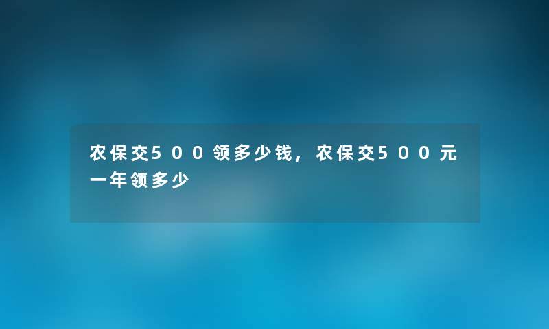 农保交500领多少钱,农保交500元一年领多少