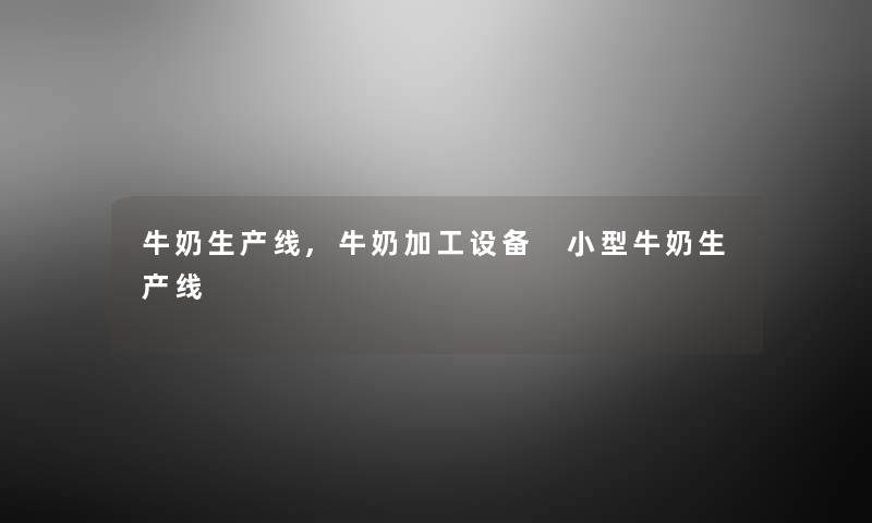 牛奶生产线,牛奶加工设备 小型牛奶生产线