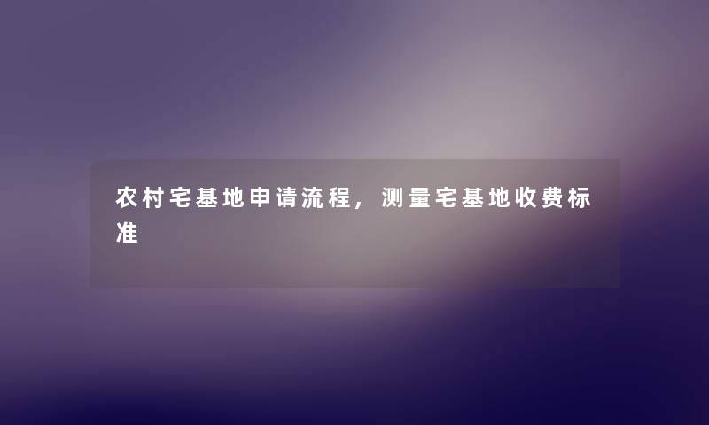 农村宅基地申请流程,测量宅基地收费标准
