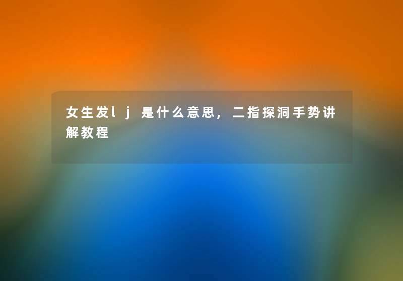 女生发lj是什么意思,二指探洞手势讲解教程