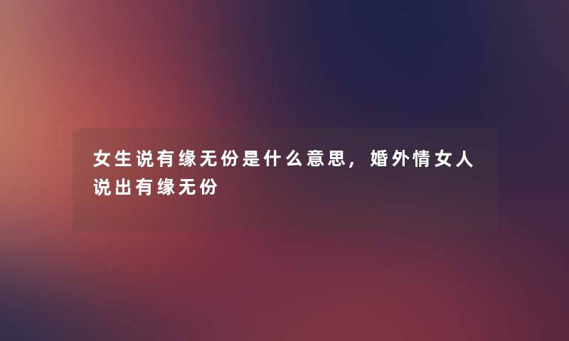 女生说有缘无份是什么意思,婚外情女人说出有缘无份