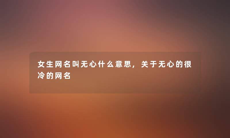 女生网名叫无心什么意思,关于无心的很冷的网名