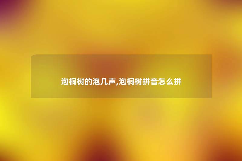 泡桐树的泡几声,泡桐树拼音怎么拼