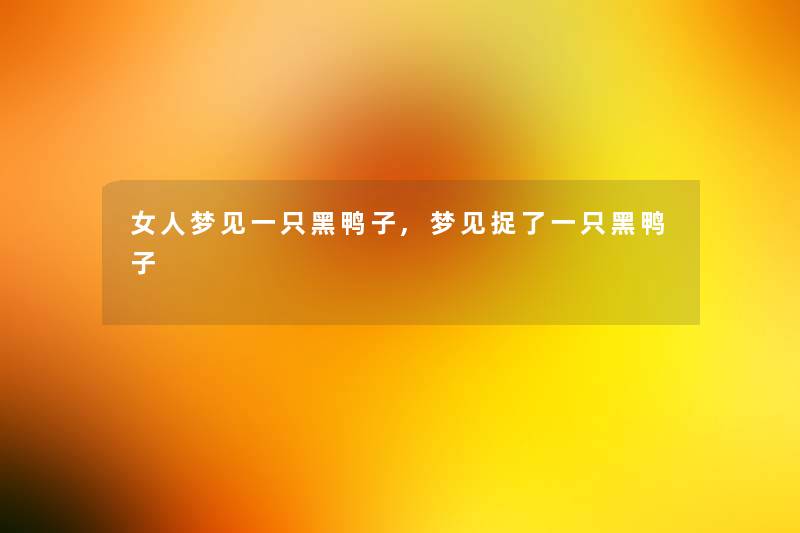 女人梦见一只黑鸭子,梦见捉了一只黑鸭子