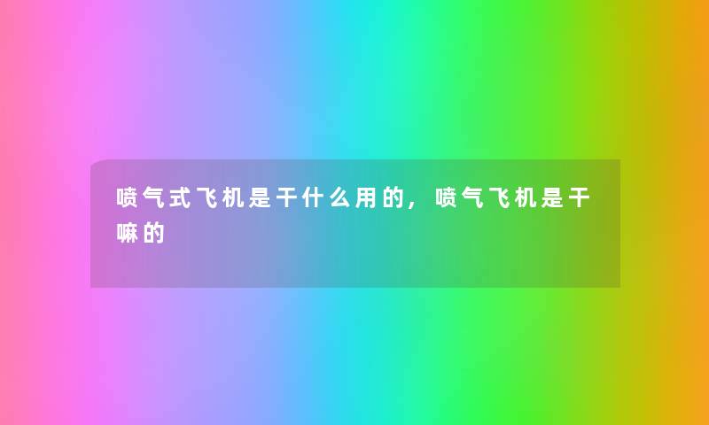 喷气式飞机是干什么用的,喷气飞机是干嘛的