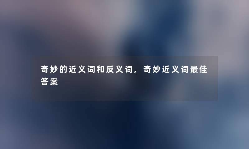 奇妙的近义词和反义词,奇妙近义词理想答案