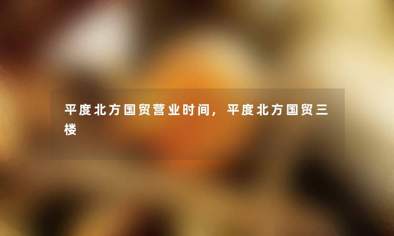 平度北方国贸营业时间,平度北方国贸三楼