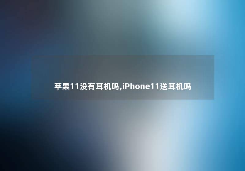 苹果11没有耳机吗,iPhone11送耳机吗
