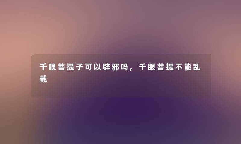 千眼菩提子可以辟邪吗,千眼菩提不能乱戴
